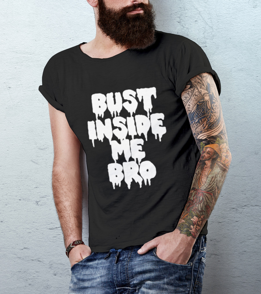 Bust Inside Me Bro Dripping Melting Text Font T-Shirt