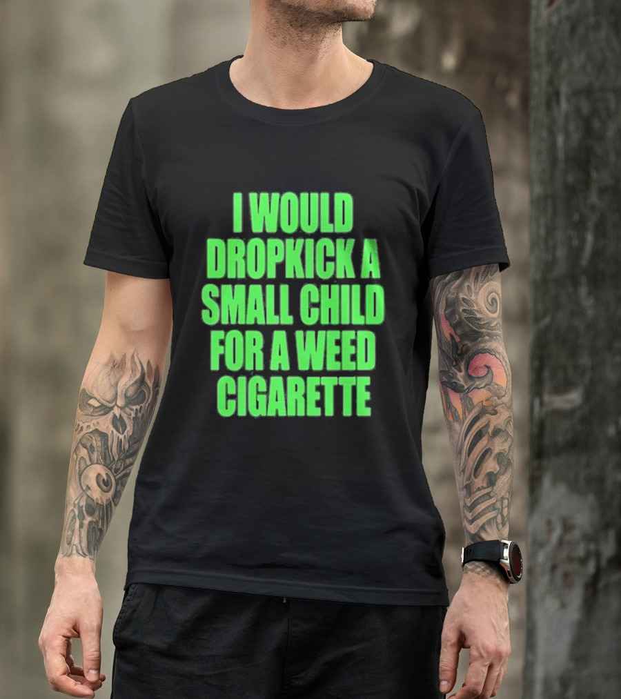 I Would Dropkick A Small Child For A Weed Cigarette T-Shirt