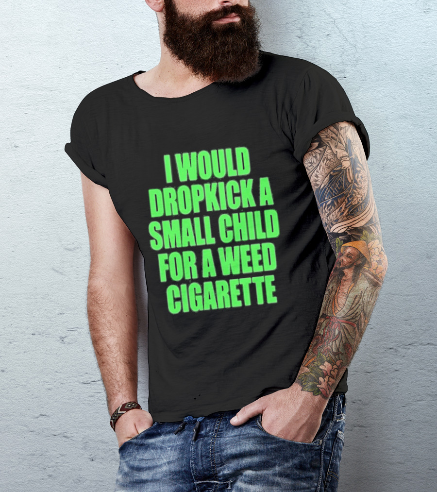 I Would Dropkick A Small Child For A Weed Cigarette T-Shirt