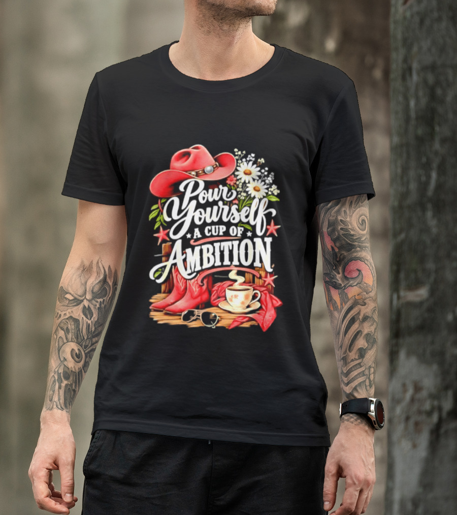 Pour Yourself A Cup Of Ambition Red Cowboy Hat Boots Daisies And Coffee T-Shirt