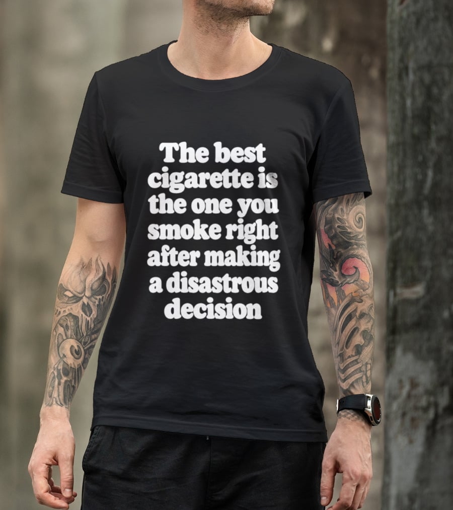 The Best Cigarette Is The One You Smoke Right After Making A Disastrous Decision T-Shirt