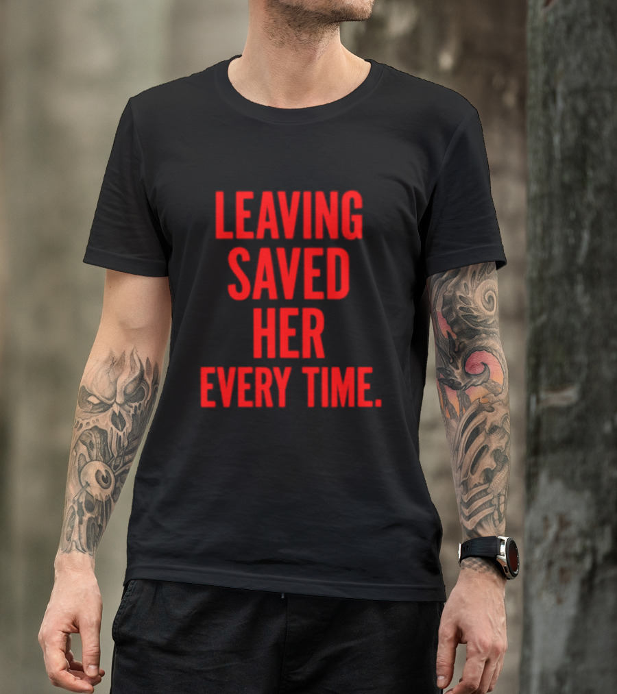Leaving Saved Her Every Time Empowering Message T-Shirt