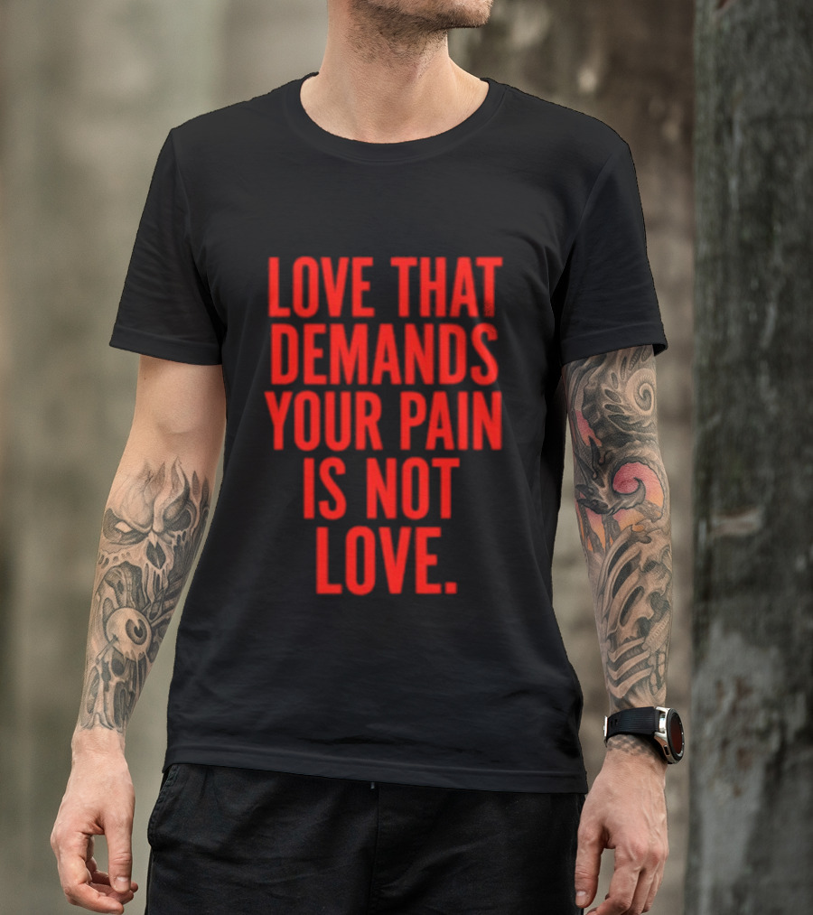 Love That Demands Your Pain Is Not Love Red Text Message T-Shirt
