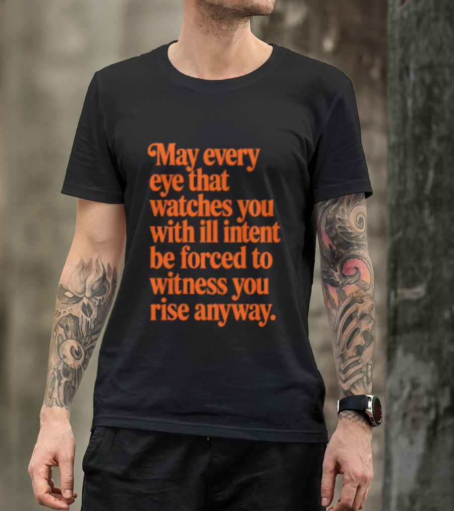 May Every Eye That Es You With Ill Intent Be Forced To Witness You Rise Anyway Motivational T-Shirt
