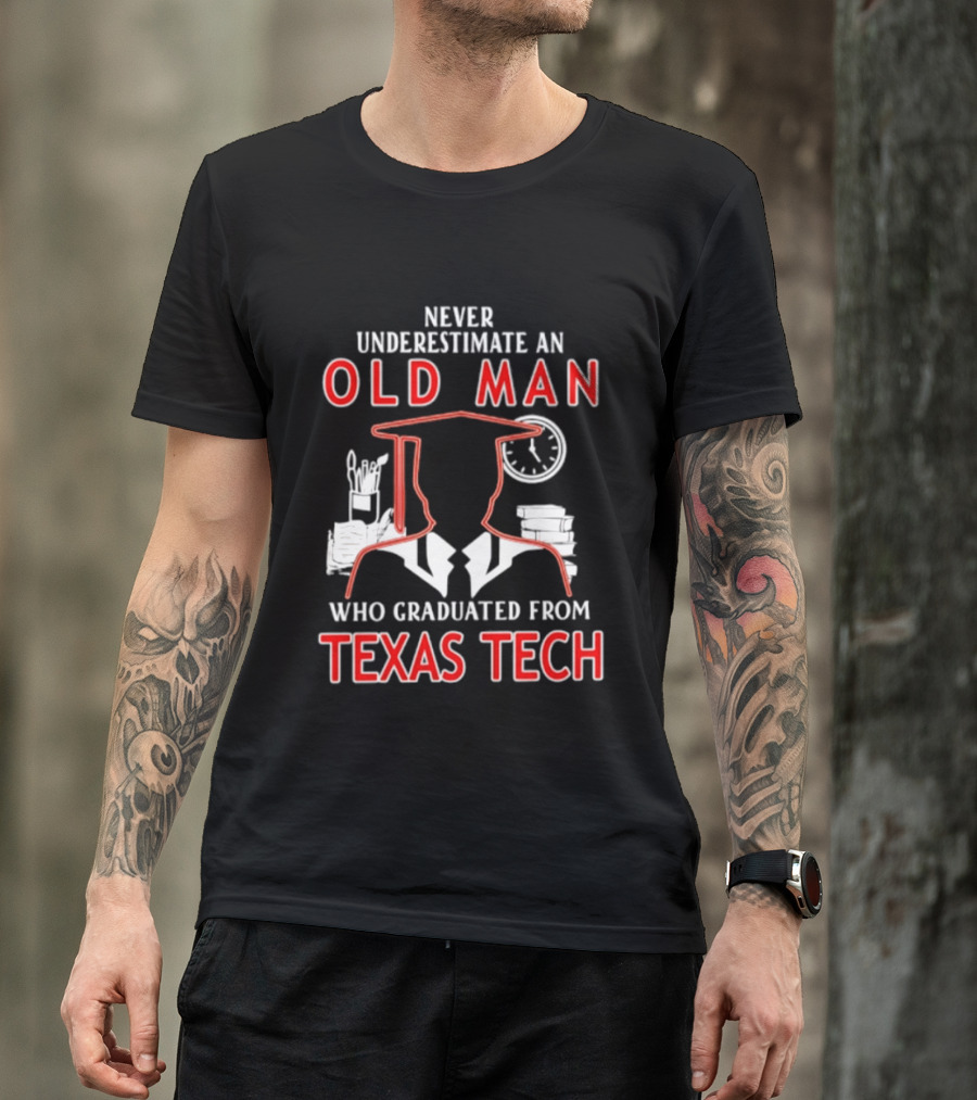 Never Underestimate An Old Man Who Graduated From Texas Tech T-Shirt