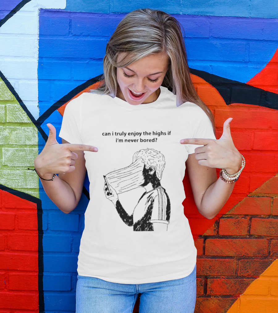 Can I Truly Enjoy The Highs If I'm Never Bored Surreal Distorted Face T-Shirt