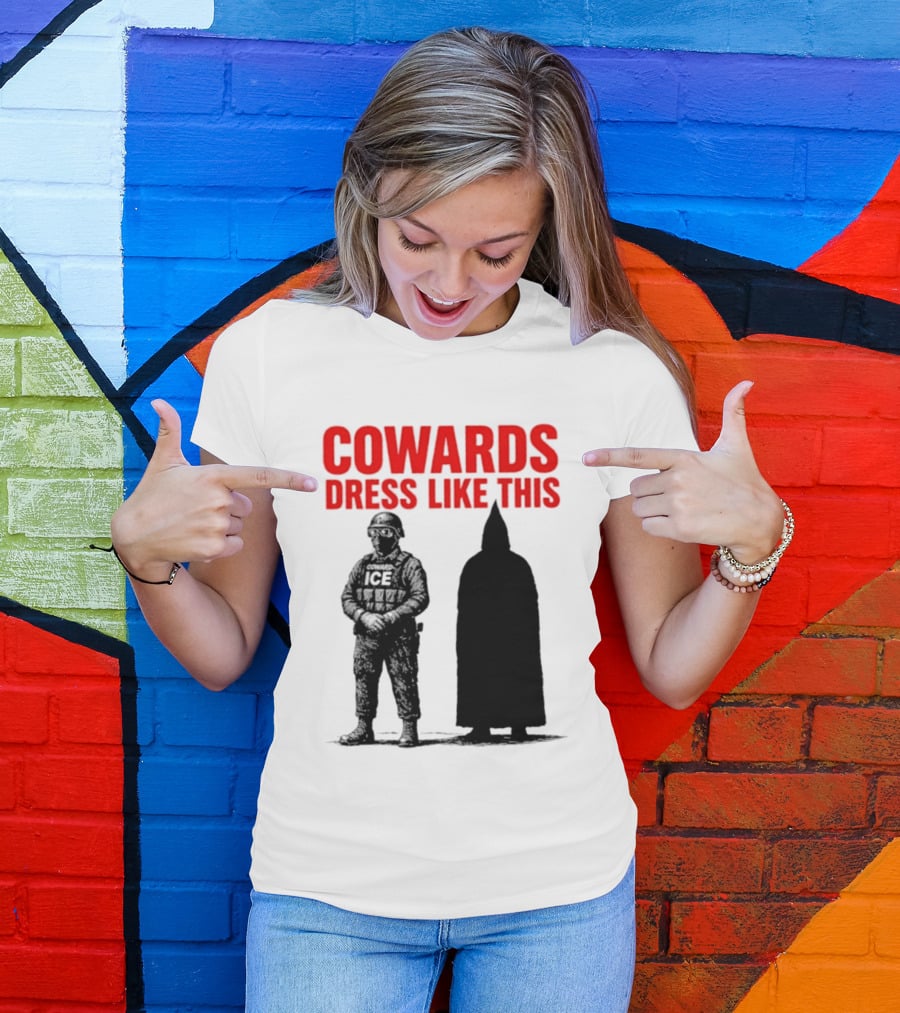Cowards Dress Like This ICE Protest Activism T-Shirt
