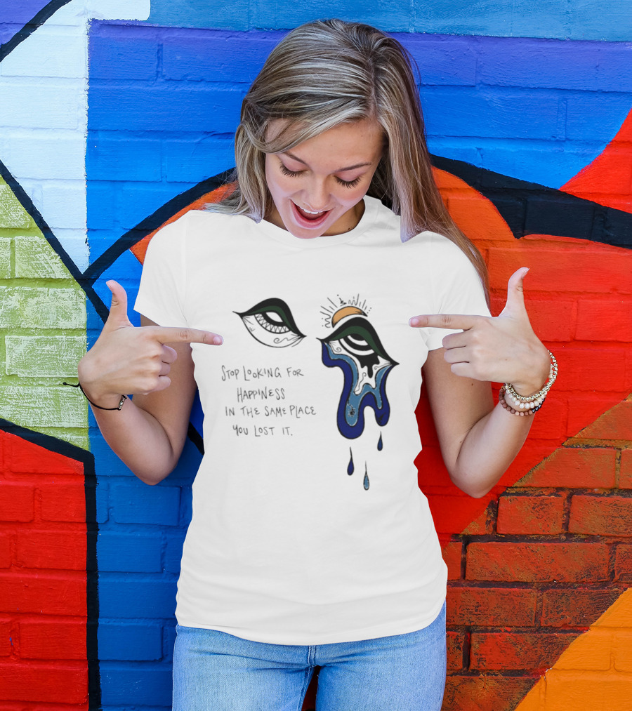 Stop Looking For Happiness In The Same Place You Lost It Eye Tears Drawing T-Shirt