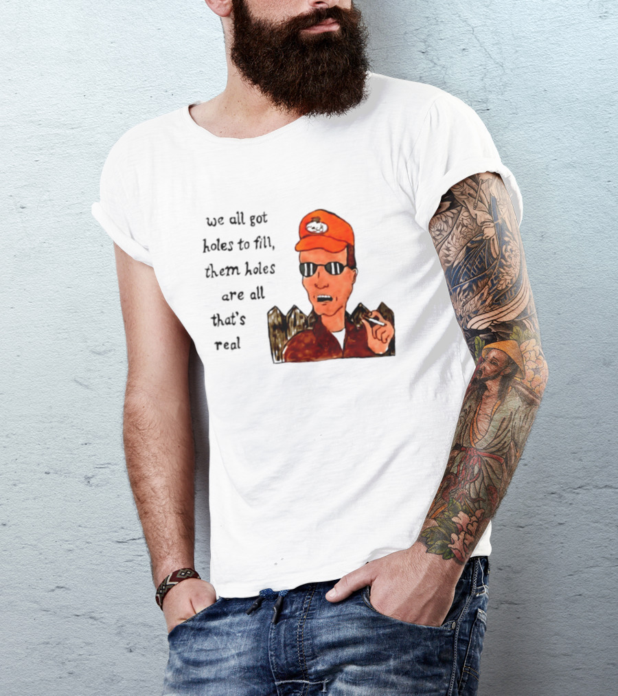 We All Got Holes To Fill Them Holes Are All That Is Real Dale Gribble Style With Orange Hat And Sunglasses T-Shirt