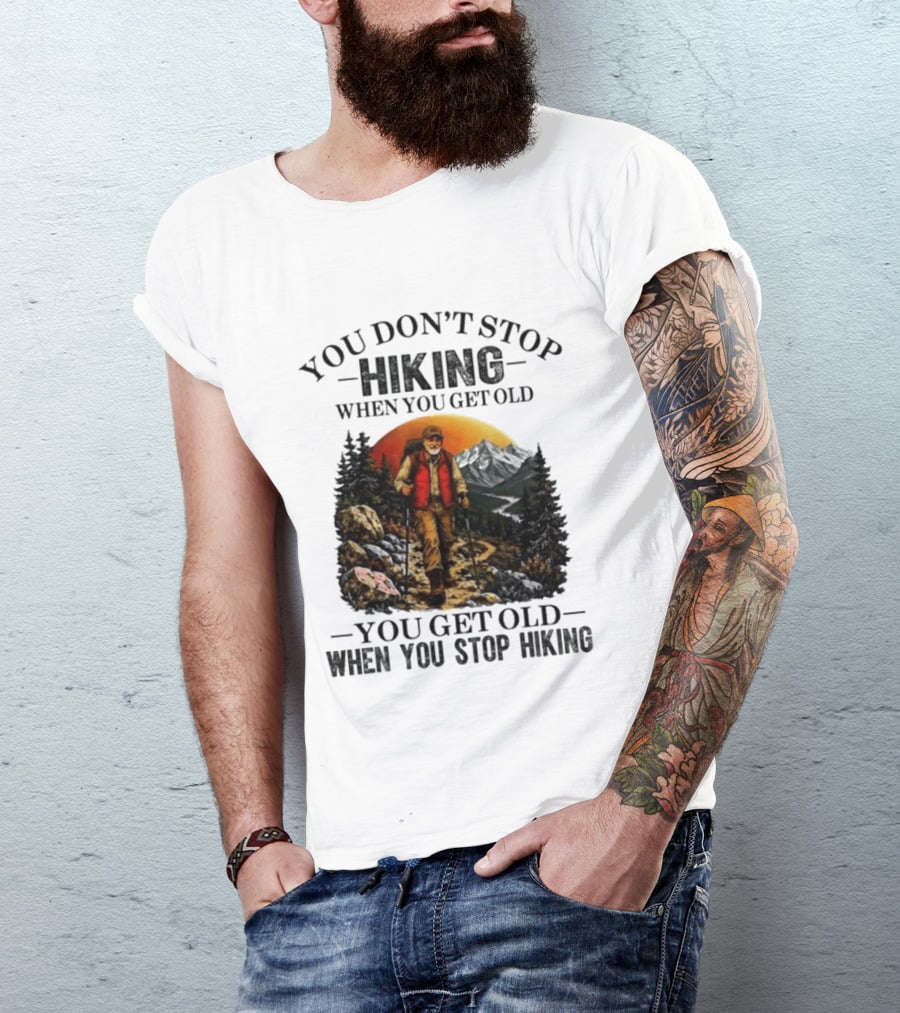 You Don't Stop Hiking When You Get Old You Get Old When You Stop Hiking Outdoor Adventure T-Shirt