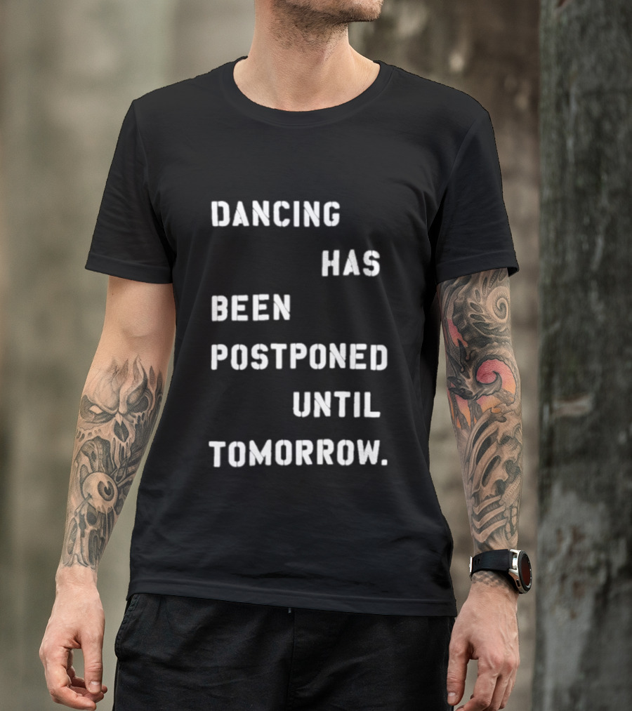 Dancing Has Been Postponed Until Tomorrow T-Shirt