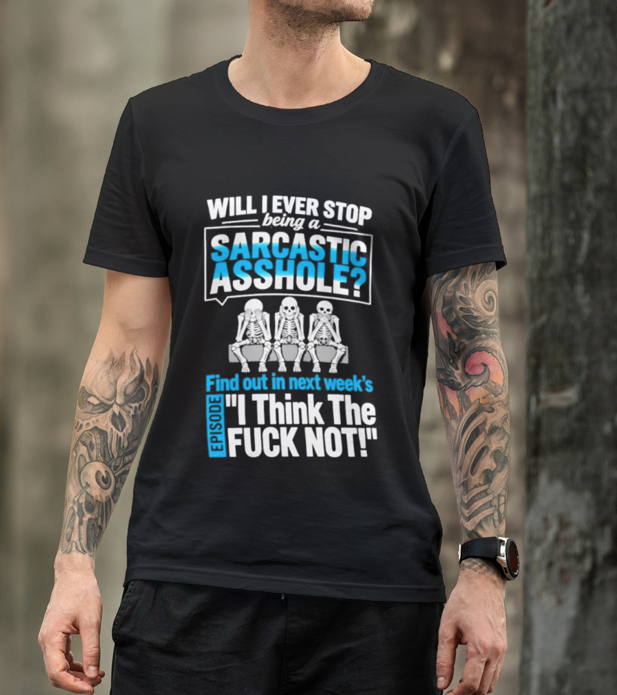 Will I Ever Stop Being A Sarcastic Asshole Find Out Next Week I Think The Fuck Not T-Shirt