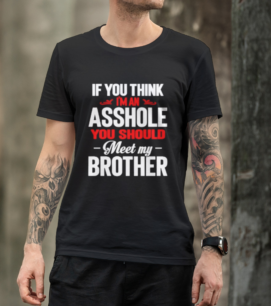 If You Think I'm An Asshole You Should Meet My Brother T-Shirt