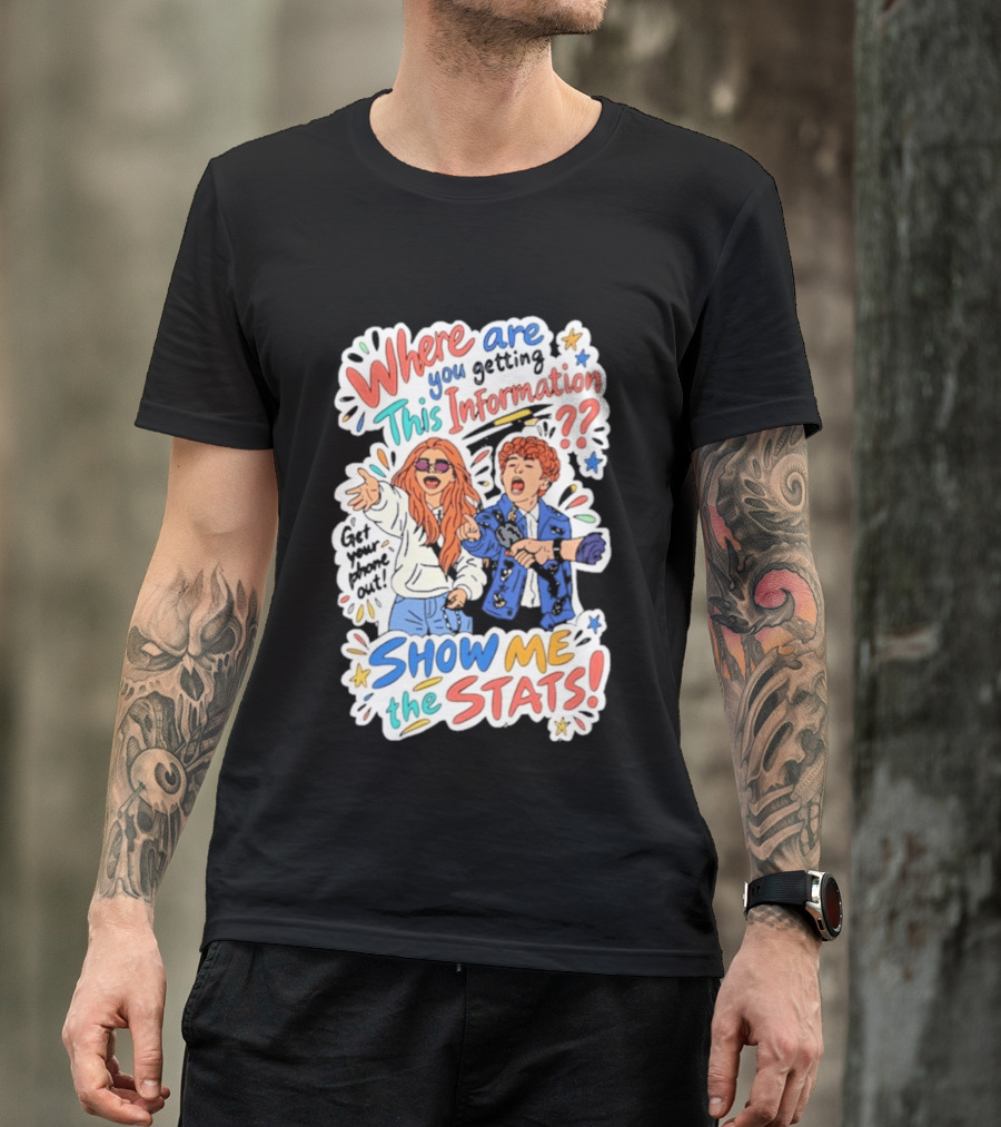 Where Are You Getting This Information Show Me The Stats T-Shirt