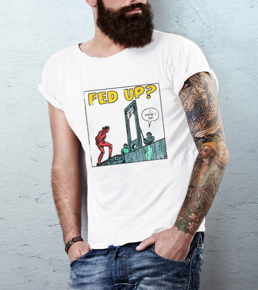 Fed Up I Know I Am Guillotine Dark Humor Comic T-Shirt