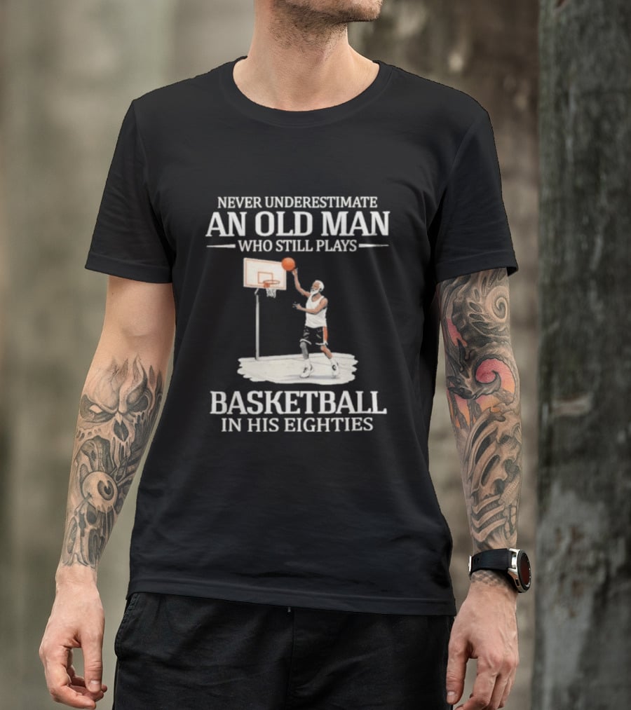Never Underestimate An Old Man Who Still Plays Basketball In His Eighties T-Shirt