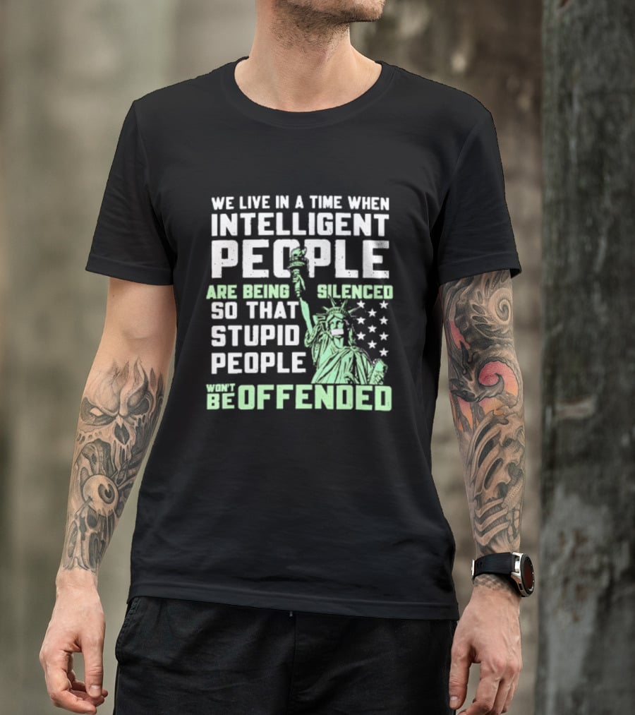 We Live In A Time When Intelligent People Are Silenced So Stupid People Won't Be Offended Statue Of Liberty Stars T-Shirt