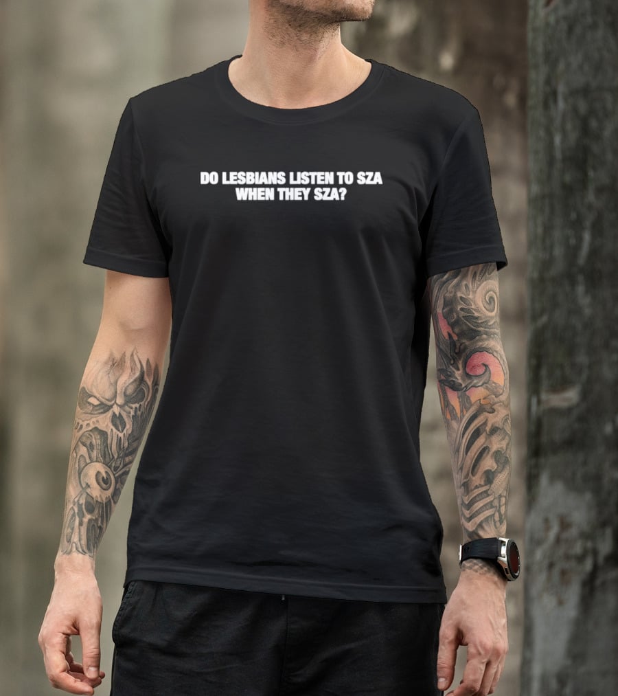 Do Lesbians Listen To SZA When They SZA T-Shirt