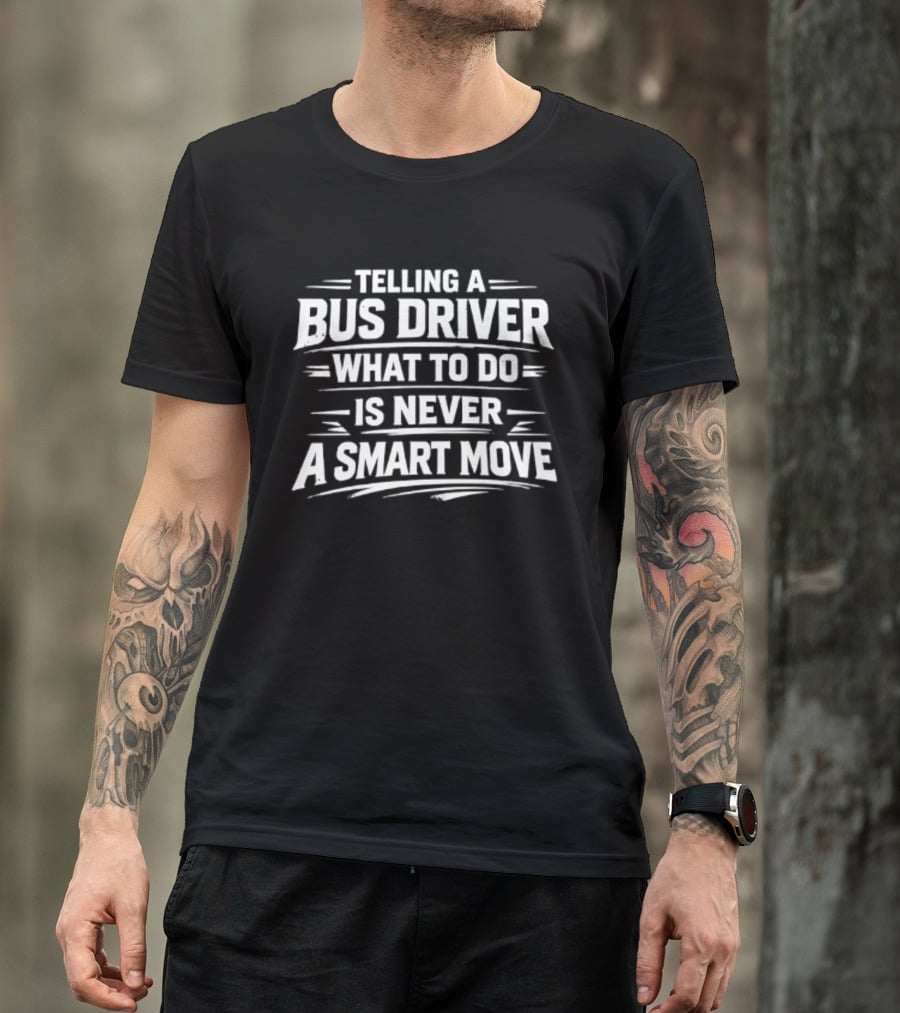 Telling A Bus Driver What To Do Is Never A Smart Move T-Shirt