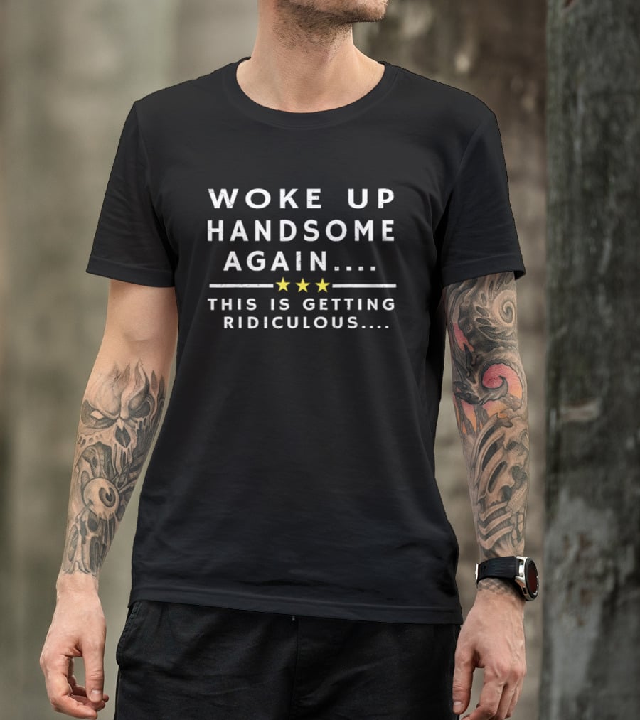 Woke Up Handsome Again This Is Getting Ridiculous Stars T-Shirt