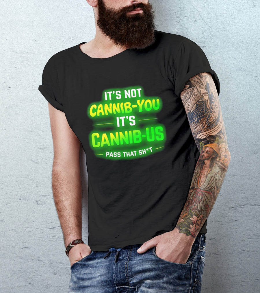 It's Not Cannib You It's Cannib Us Pass That Sh*t T-Shirt