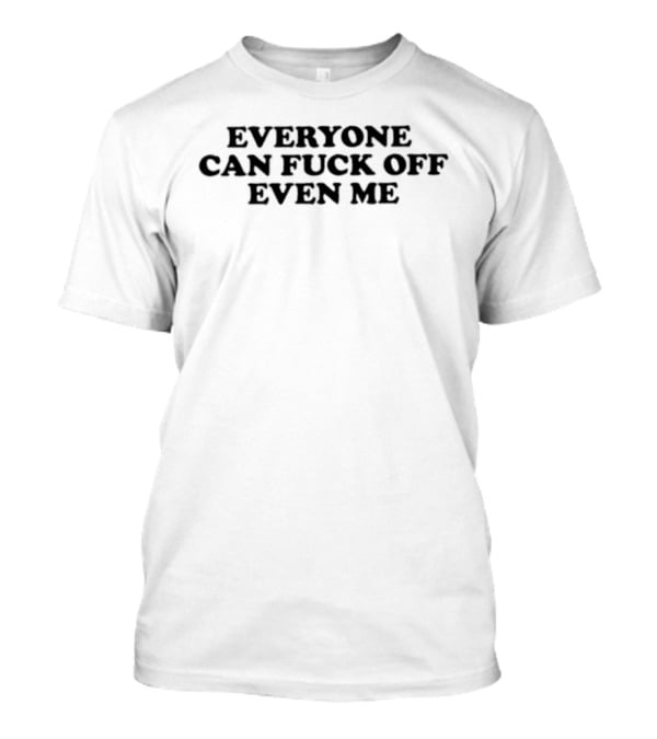 Everyone Can Fuck Off Even Me Sarcastic Humor Phrase T-Shirt