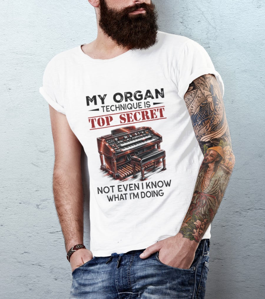 My Organ Technique Is Top Secret Not Even I Know What I'm Doing Organ Player Humor T-Shirt
