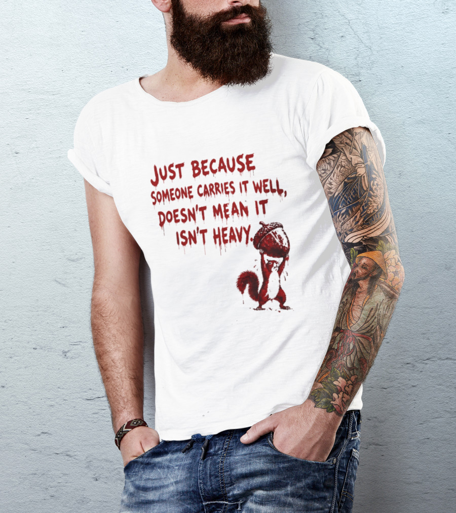 Just Because Someone Carries It Well Doesn't Mean It Isn't Heavy With Red Squirrel Holding Nut T-Shirt