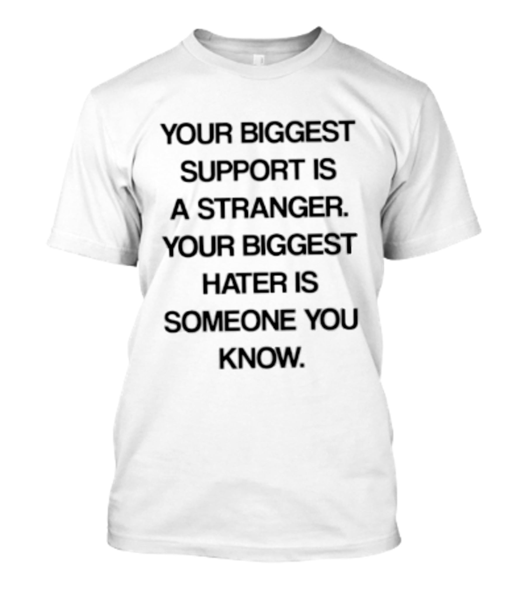 Your Biggest Support Is A Stranger Your Biggest Hater Is Someone You Know T-Shirt