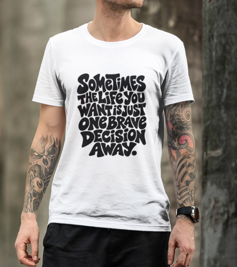 Sometimes The Life You Want Is Just One Brave Decision Away Motivational Message T-Shirt