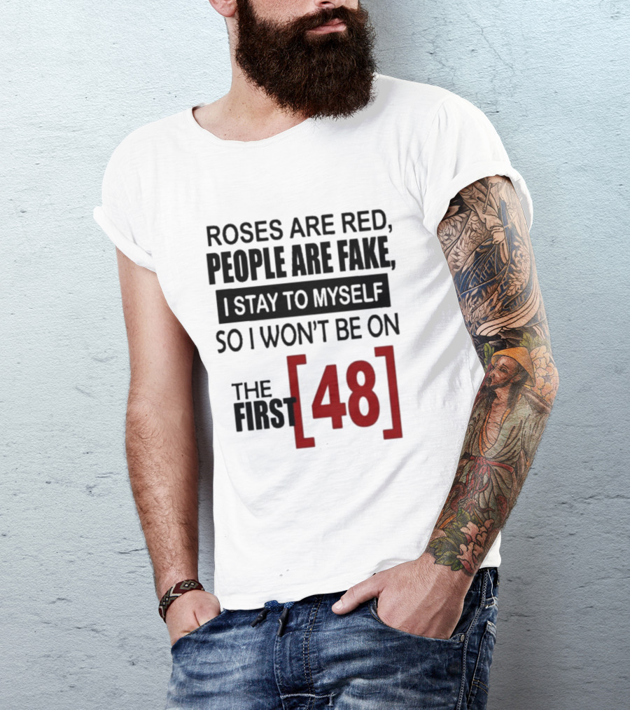 Roses Are Red People Are Fake I Stay To Myself So I Won't Be On The First 48 T-Shirt