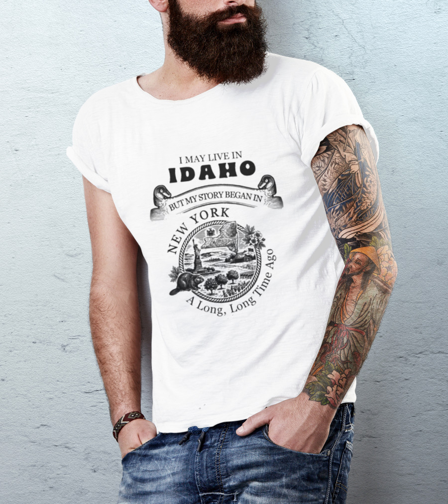 I May Live In Idaho But My Story Began In New York A Long Long Time Ago T-Shirt