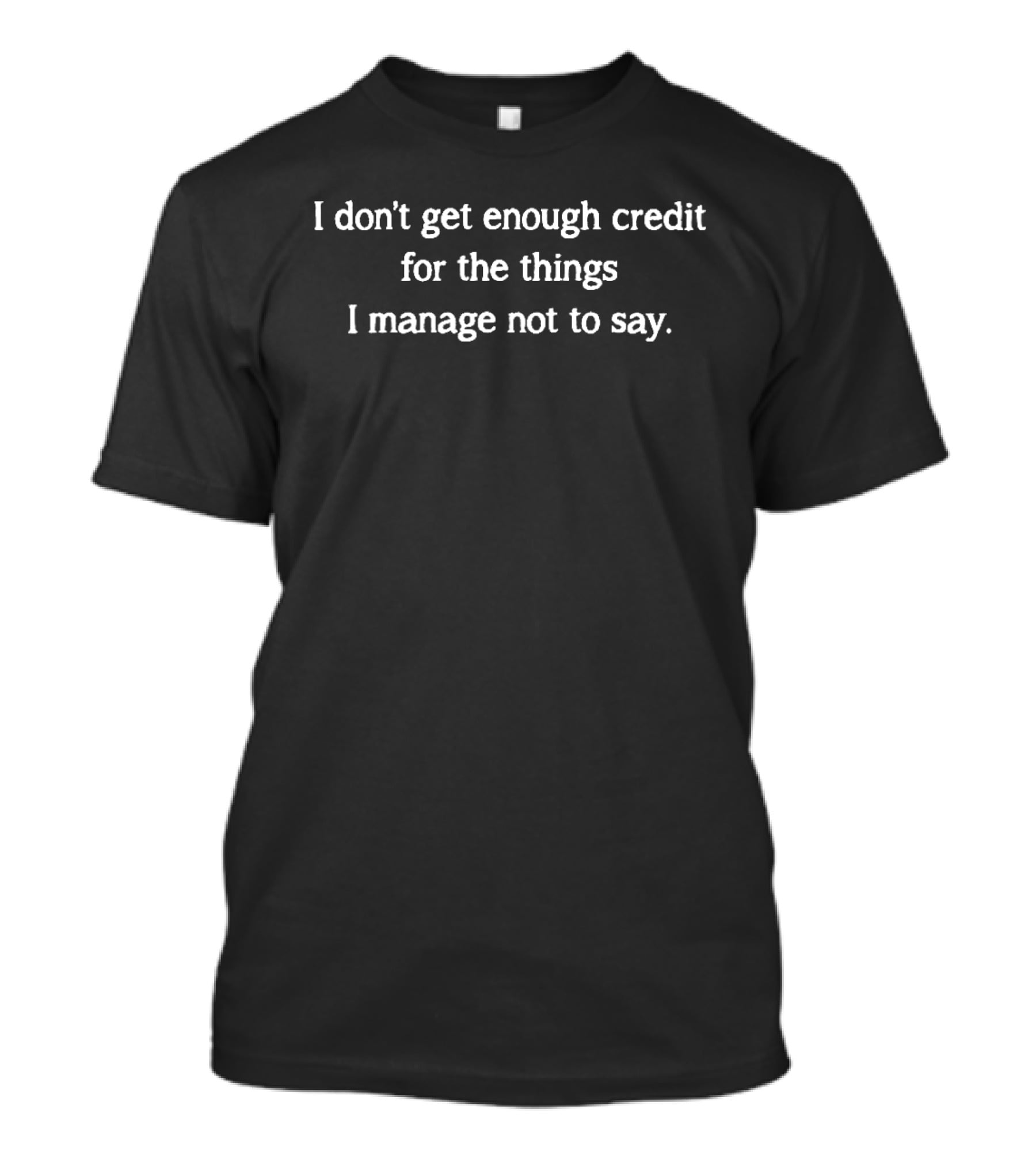 I Don't Get Enough Credit 2026 The Things I Manage Not To Say T-Shirt