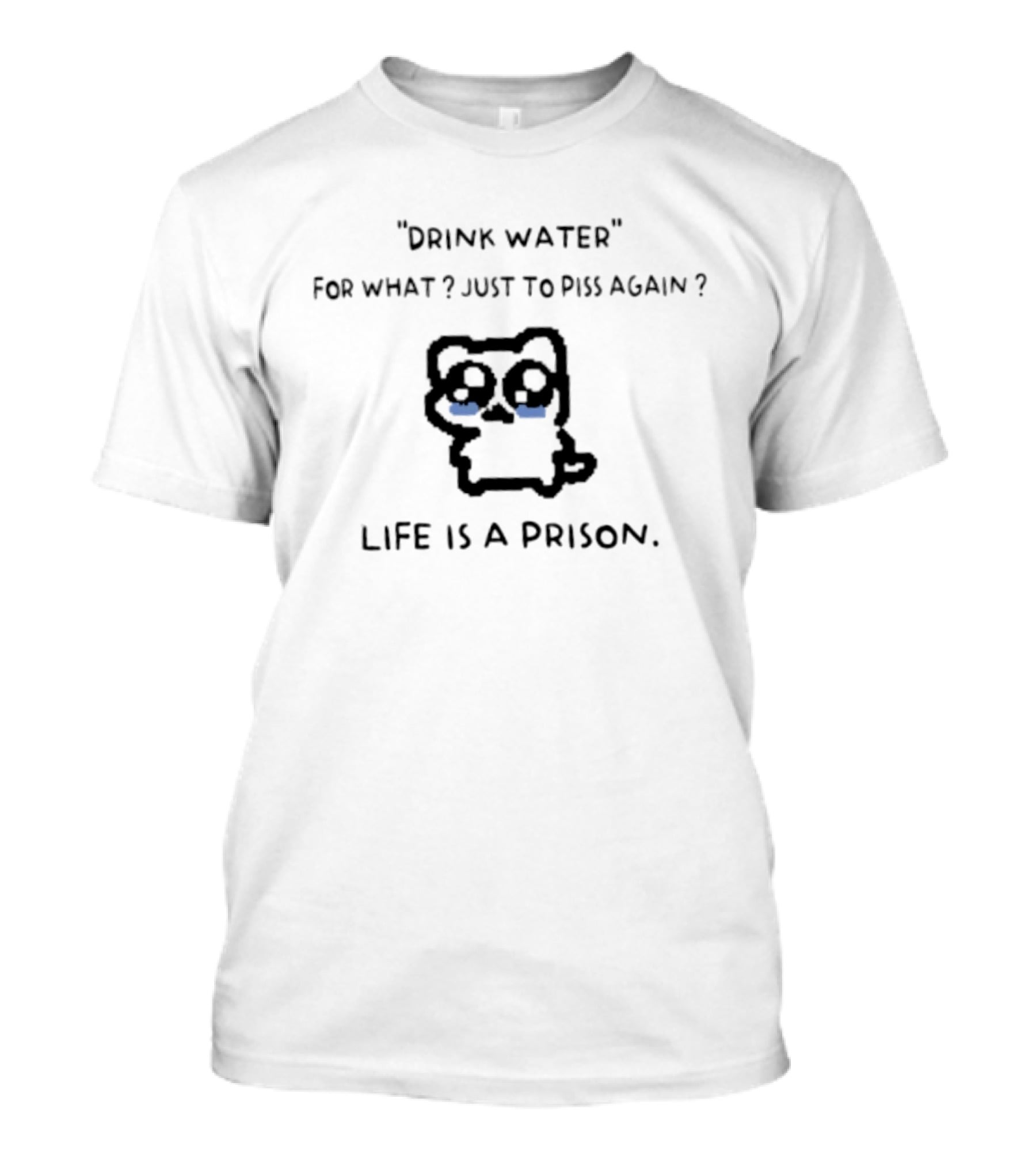 Drink Water For What Just To Piss Again Life Is A Prison Crying Cat T-Shirt