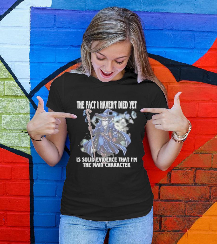 The Fact I Haven't Died Yet Is Solid Evidence That I'm The Main Character Wizard Staff Cloak T-Shirt
