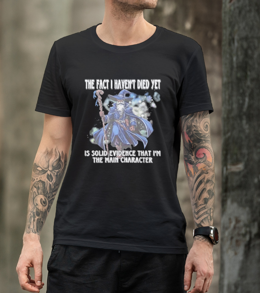 The Fact I Haven't Died Yet Is Solid Evidence That I'm The Main Character Wizard Staff Cloak T-Shirt