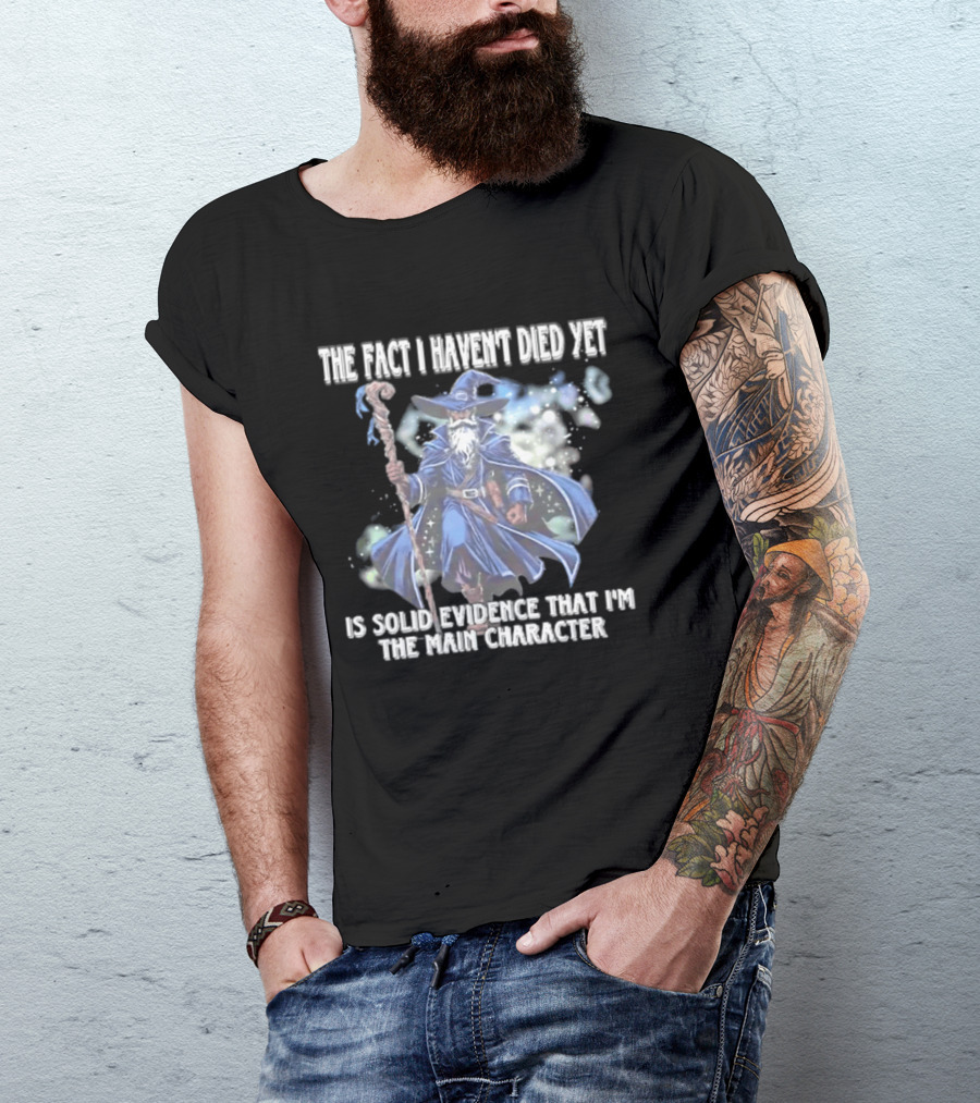 The Fact I Haven't Died Yet Is Solid Evidence That I'm The Main Character Wizard Staff Cloak T-Shirt