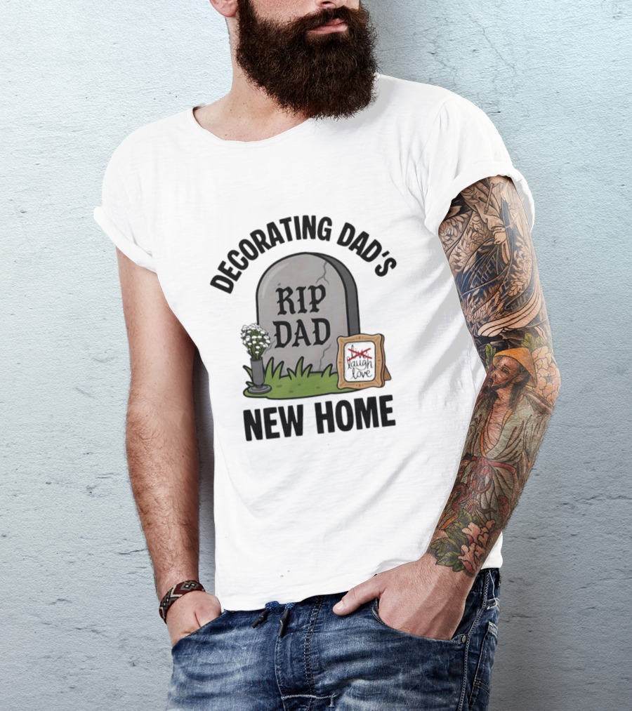 Decorating Dad's New Home RIP DAD Laugh Love Memorial Humor T-Shirt