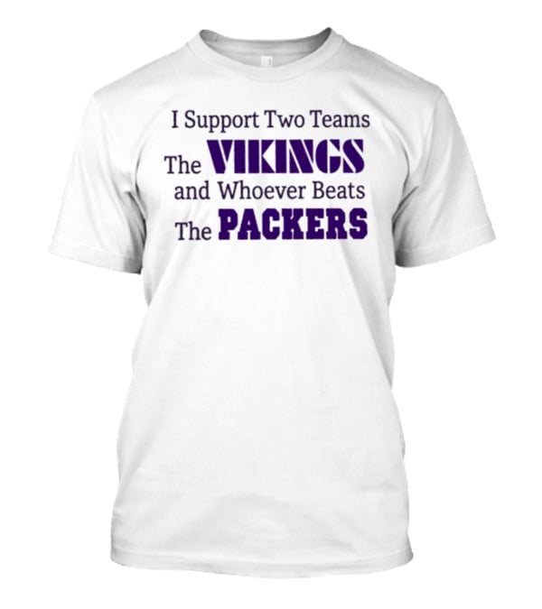 I Support Two Teams The Vikings And Whoever Beats The Packers T-Shirt