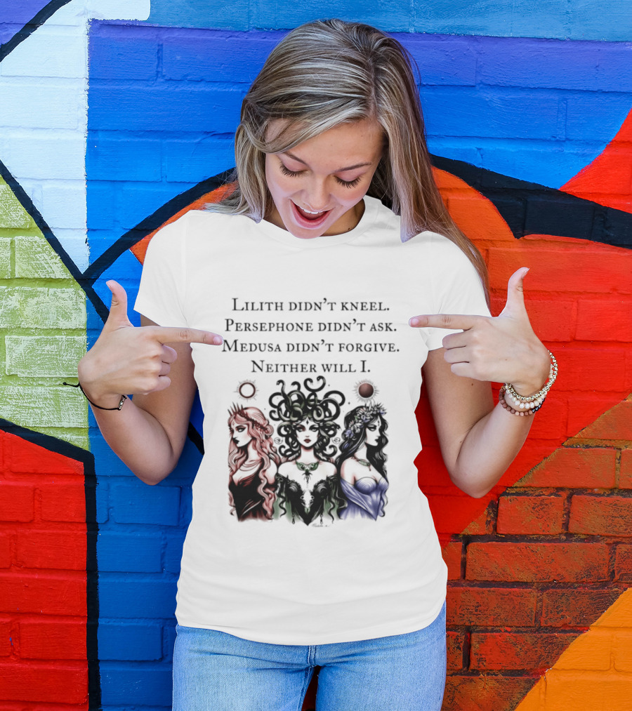 Lilith Persephone Medusa Didn't Kneel Ask Forgive Neither Will I Empowerment T-Shirt