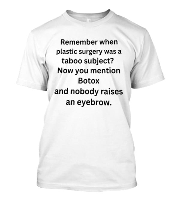 Remember When Plastic Surgery Was A Taboo Subject Botox Mention Nobody Raises An Eyebrow T-Shirt