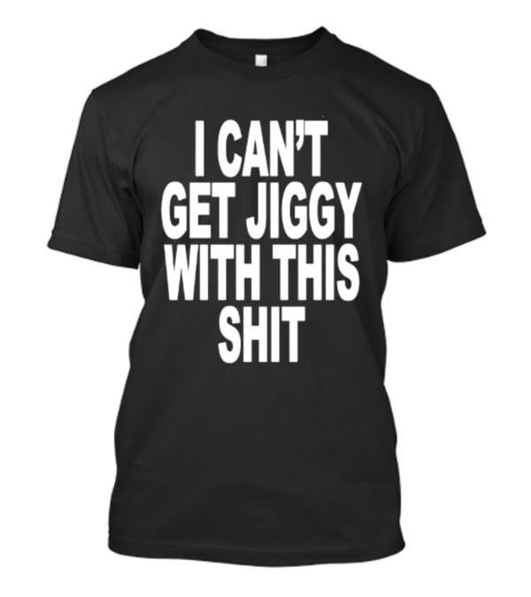 I Can't Get Jiggy With This Shit Humor Saying T-Shirt