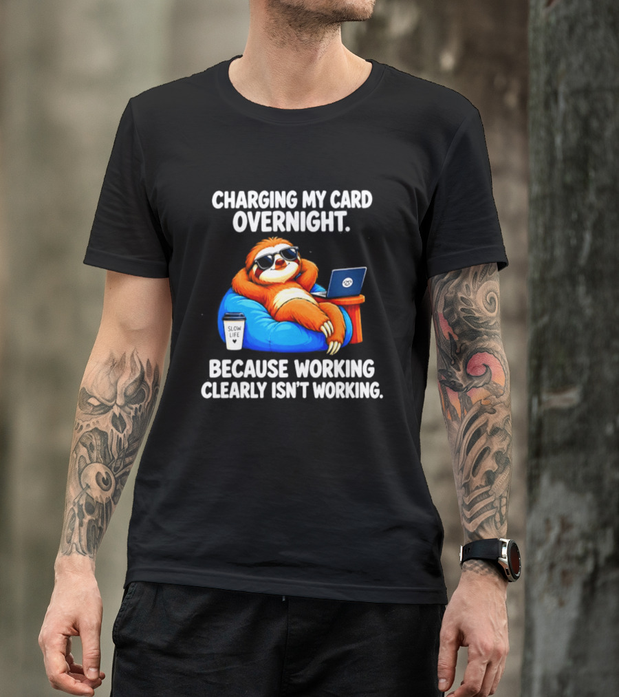 Charging My Card Overnight Sloth With Laptop Because Working Clearly Isn't Working T-Shirt