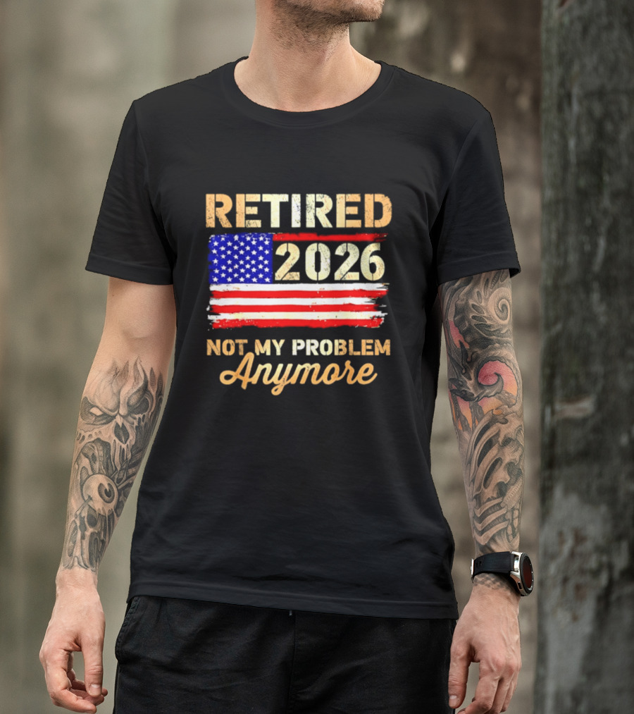 Retired 2026 Not My Problem Anymore American Flag USA Retirement Celebration T-Shirt