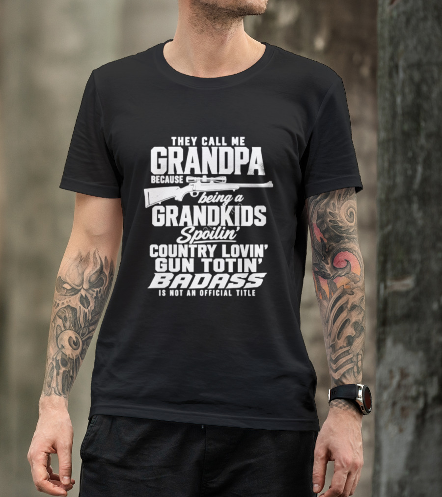 They Call Me Grandpa Grandkids Spoilin' Country Lovin' Gun Totin' Badass T-Shirt