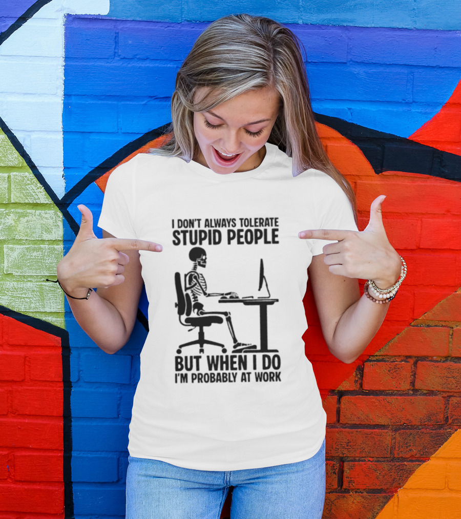 I Don't Always Tolerate Stupid People Skeleton At Work Humor T-Shirt