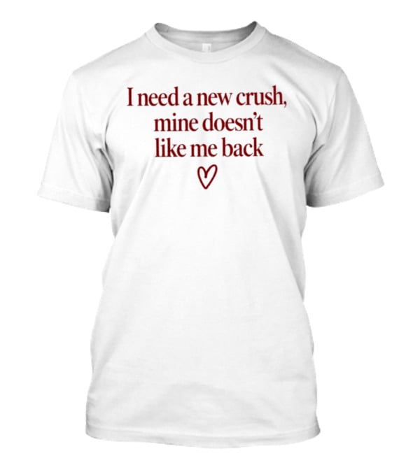 I Need A New Crush Mine Doesn't Like Me Back Heart T-Shirt