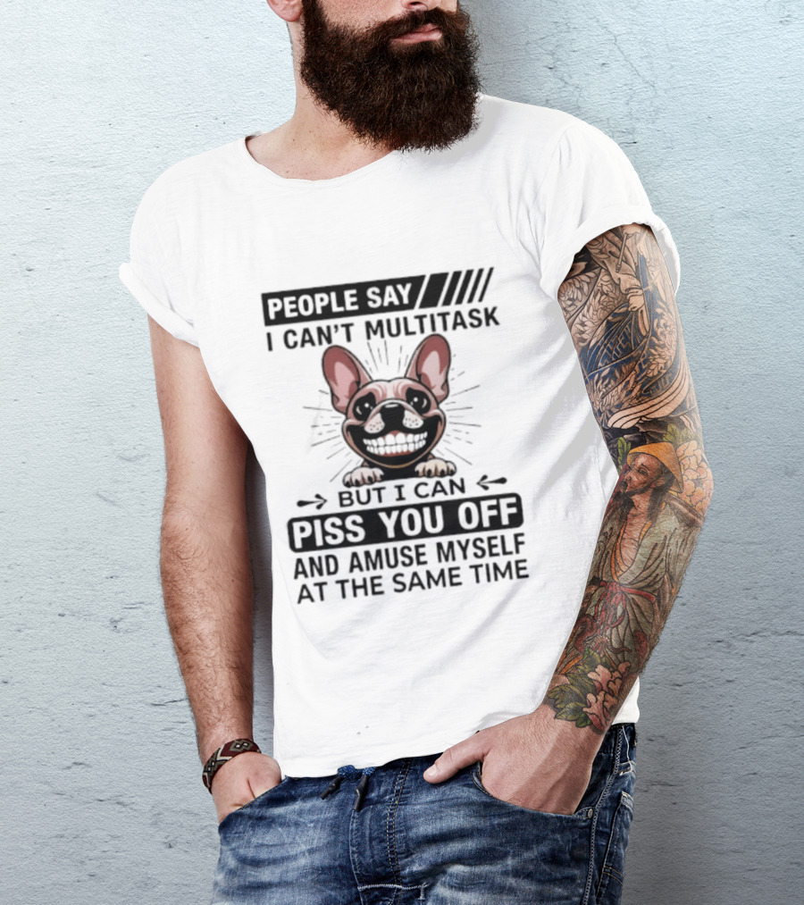 People Say I Can't Multitask But I Can Piss You Off And Amuse Myself At The Same Time Bulldog T-Shirt