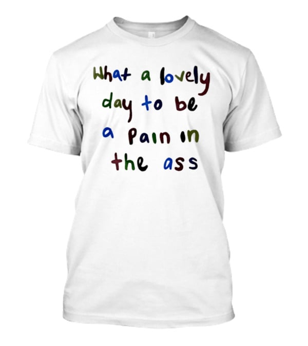 What A Lovely Day To Be A Pain In The Ass Colorful T-Shirt