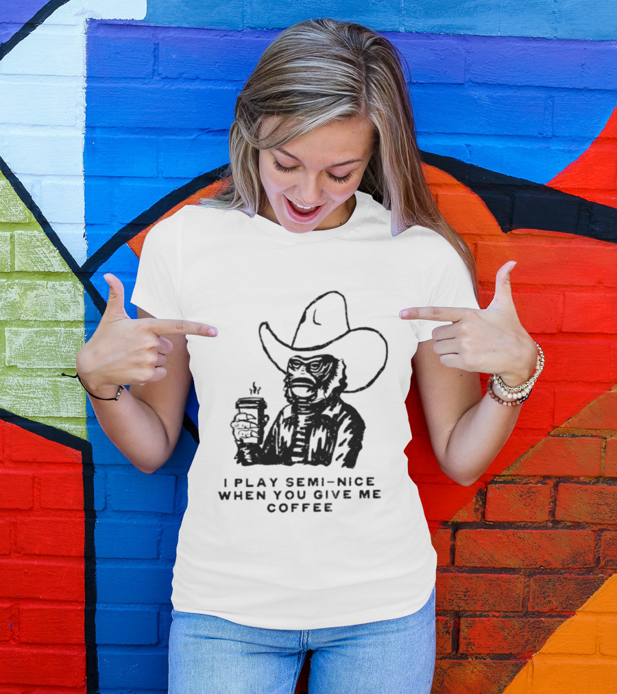 Creature From The Black Lagoon I Play Semi Nice When You Give Me Coffee Cowboy Hat Coffee T-Shirt